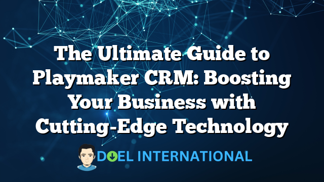 The Ultimate Guide to Playmaker CRM: Boosting Your Business with Cutting-Edge Technology