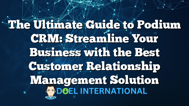 The Ultimate Guide to Podium CRM: Streamline Your Business with the Best Customer Relationship Management Solution