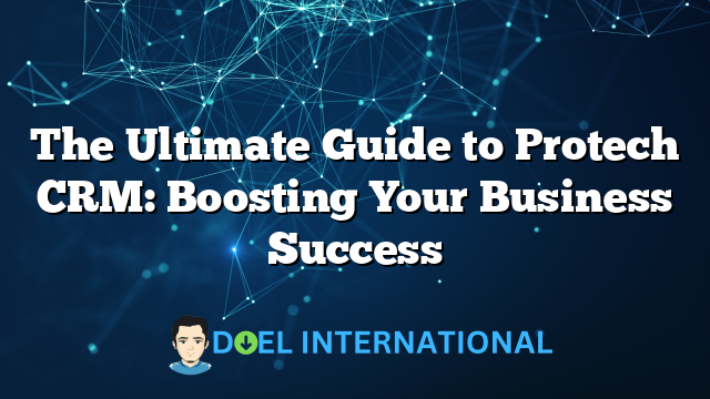 The Ultimate Guide to Protech CRM: Boosting Your Business Success