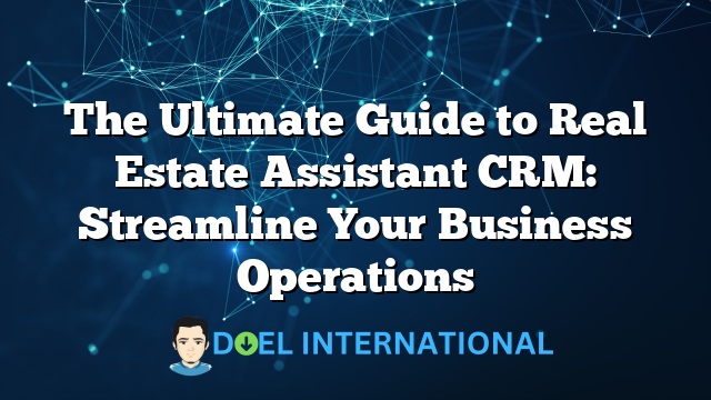 The Ultimate Guide to Real Estate Assistant CRM: Streamline Your Business Operations