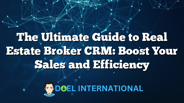 The Ultimate Guide to Real Estate Broker CRM: Boost Your Sales and Efficiency