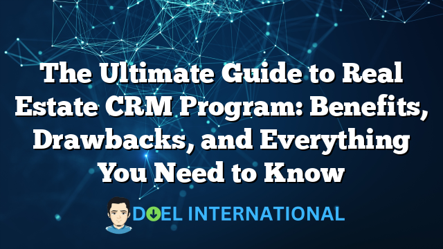 The Ultimate Guide to Real Estate CRM Program: Benefits, Drawbacks, and Everything You Need to Know