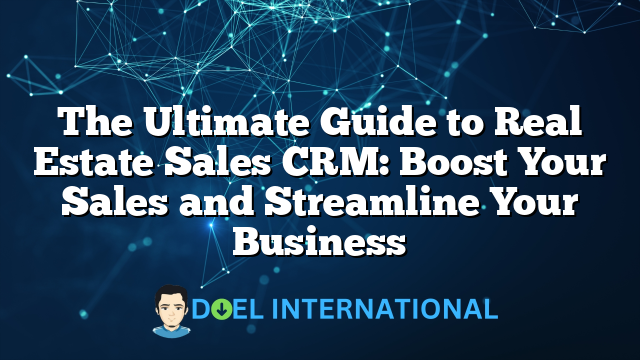 The Ultimate Guide to Real Estate Sales CRM: Boost Your Sales and Streamline Your Business