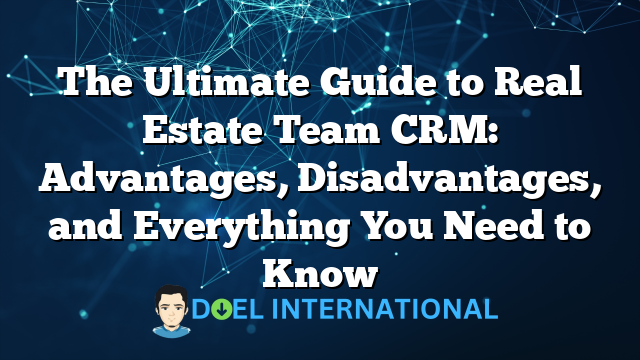 The Ultimate Guide to Real Estate Team CRM: Advantages, Disadvantages, and Everything You Need to Know