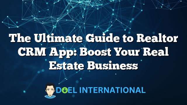 The Ultimate Guide to Realtor CRM App: Boost Your Real Estate Business