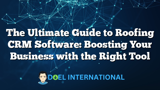 The Ultimate Guide to Roofing CRM Software: Boosting Your Business with the Right Tool