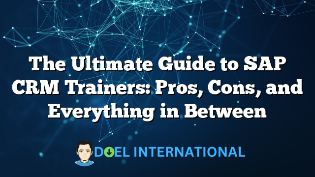 The Ultimate Guide to SAP CRM Trainers: Pros, Cons, and Everything in Between