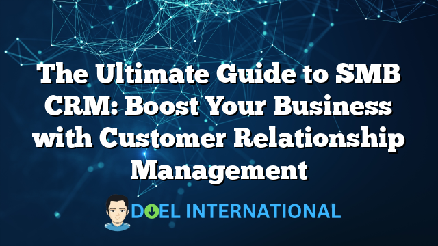 The Ultimate Guide to SMB CRM: Boost Your Business with Customer Relationship Management