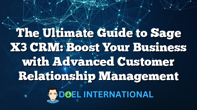 The Ultimate Guide to Sage X3 CRM: Boost Your Business with Advanced Customer Relationship Management