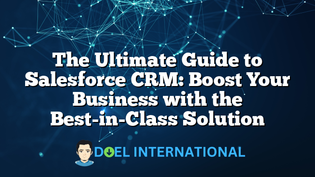 The Ultimate Guide to Salesforce CRM: Boost Your Business with the Best-in-Class Solution