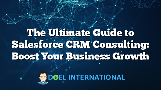 The Ultimate Guide to Salesforce CRM Consulting: Boost Your Business Growth