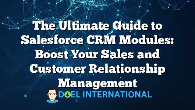 The Ultimate Guide to Salesforce CRM Modules: Boost Your Sales and Customer Relationship Management