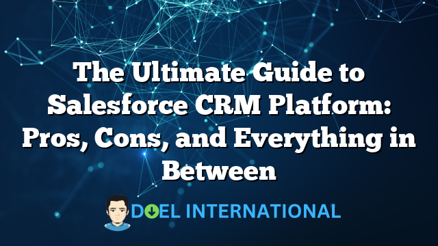 The Ultimate Guide to Salesforce CRM Platform: Pros, Cons, and Everything in Between