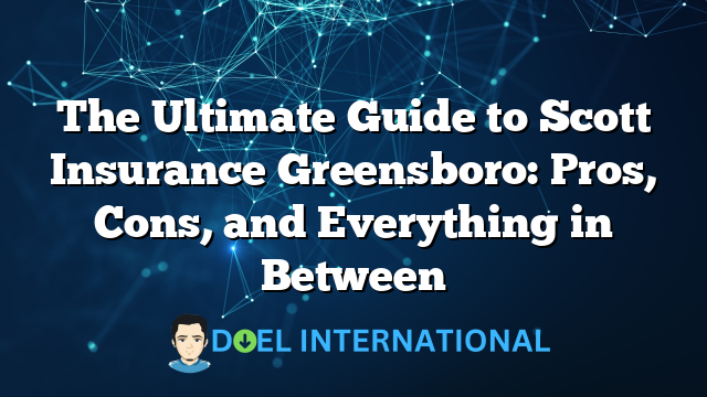 The Ultimate Guide to Scott Insurance Greensboro: Pros, Cons, and Everything in Between