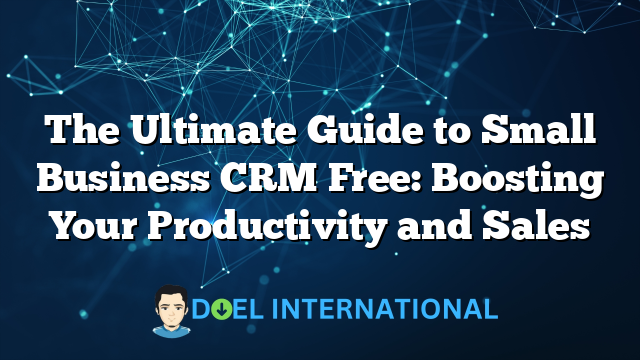 The Ultimate Guide to Small Business CRM Free: Boosting Your Productivity and Sales