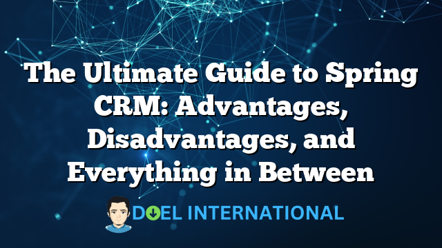 The Ultimate Guide to Spring CRM: Advantages, Disadvantages, and Everything in Between