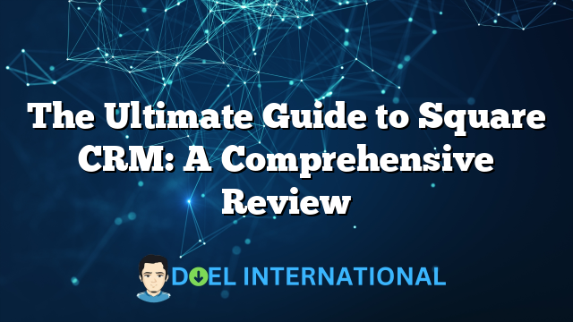 The Ultimate Guide to Square CRM: A Comprehensive Review