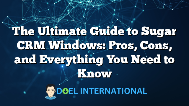 The Ultimate Guide to Sugar CRM Windows: Pros, Cons, and Everything You Need to Know