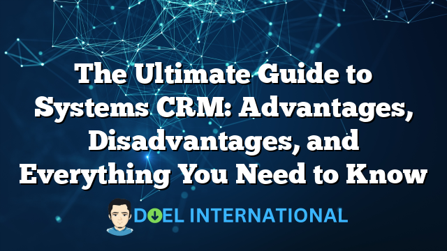 The Ultimate Guide to Systems CRM: Advantages, Disadvantages, and Everything You Need to Know