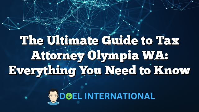 The Ultimate Guide to Tax Attorney Olympia WA: Everything You Need to Know