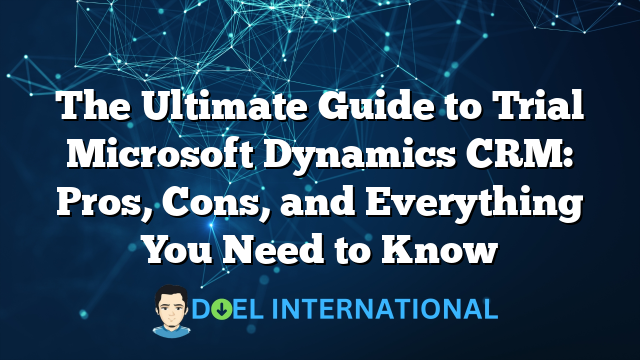 The Ultimate Guide to Trial Microsoft Dynamics CRM: Pros, Cons, and Everything You Need to Know