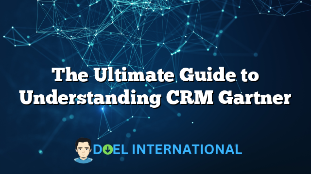 The Ultimate Guide to Understanding CRM Gartner