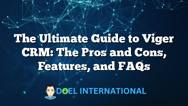 The Ultimate Guide to Viger CRM: The Pros and Cons, Features, and FAQs