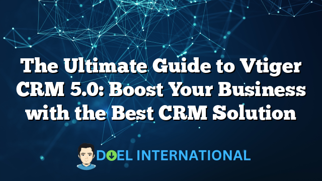 The Ultimate Guide to Vtiger CRM 5.0: Boost Your Business with the Best CRM Solution