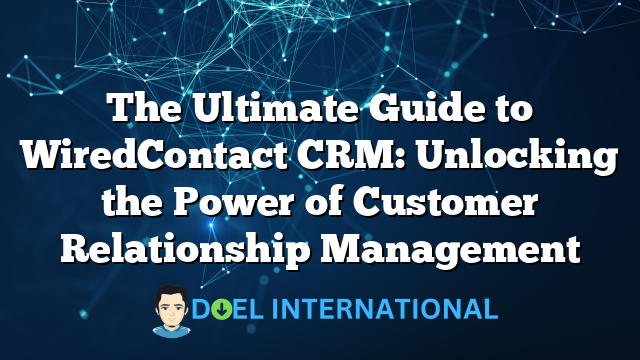 The Ultimate Guide to WiredContact CRM: Unlocking the Power of Customer Relationship Management