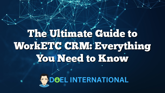 The Ultimate Guide to WorkETC CRM: Everything You Need to Know