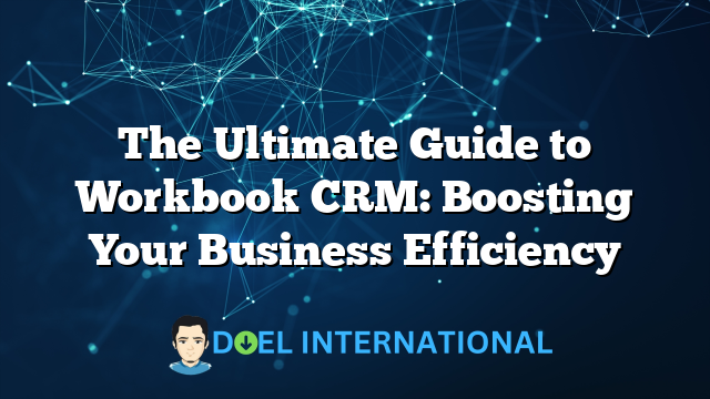 The Ultimate Guide to Workbook CRM: Boosting Your Business Efficiency