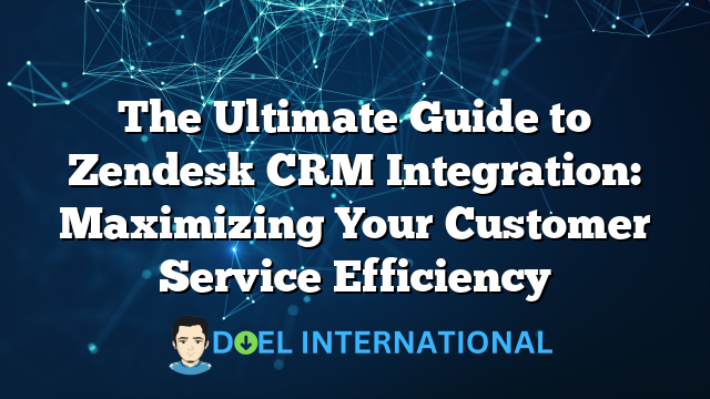 The Ultimate Guide to Zendesk CRM Integration: Maximizing Your Customer Service Efficiency