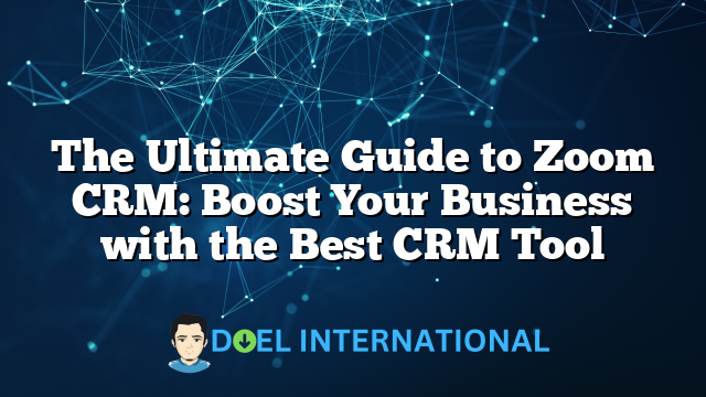 The Ultimate Guide to Zoom CRM: Boost Your Business with the Best CRM Tool