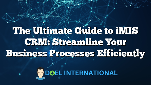 The Ultimate Guide to iMIS CRM: Streamline Your Business Processes Efficiently