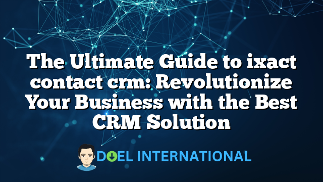 The Ultimate Guide to ixact contact crm: Revolutionize Your Business with the Best CRM Solution