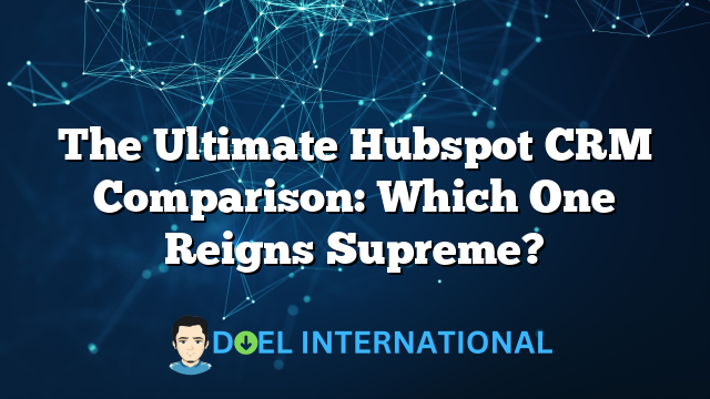 The Ultimate Hubspot CRM Comparison: Which One Reigns Supreme?