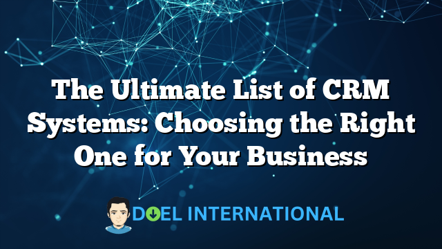 The Ultimate List of CRM Systems: Choosing the Right One for Your Business