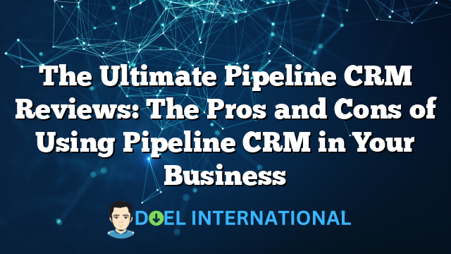 The Ultimate Pipeline CRM Reviews: The Pros and Cons of Using Pipeline CRM in Your Business