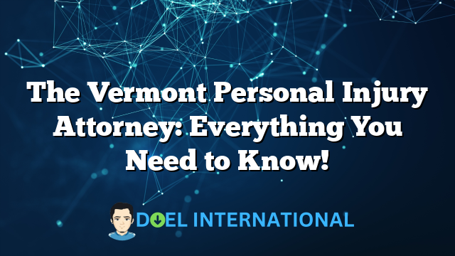 The Vermont Personal Injury Attorney: Everything You Need to Know!