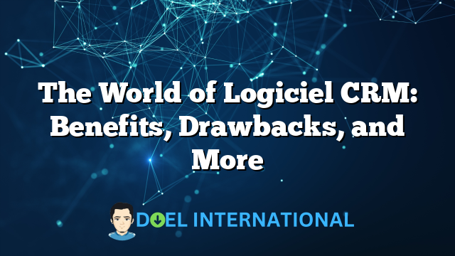 The World of Logiciel CRM: Benefits, Drawbacks, and More