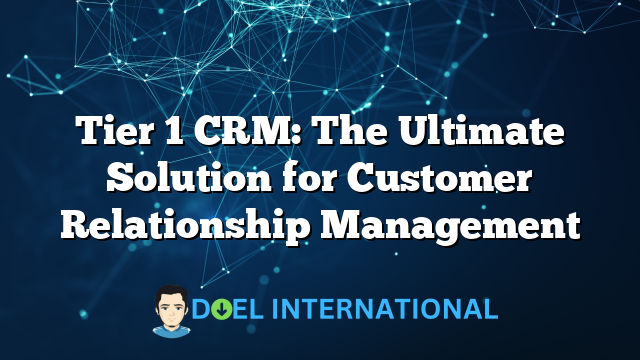 Tier 1 CRM: The Ultimate Solution for Customer Relationship Management