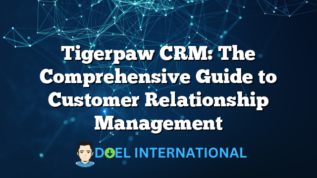 Tigerpaw CRM: The Comprehensive Guide to Customer Relationship Management