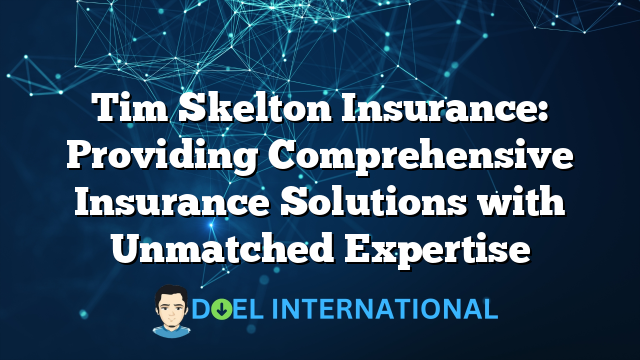 Tim Skelton Insurance: Providing Comprehensive Insurance Solutions with Unmatched Expertise