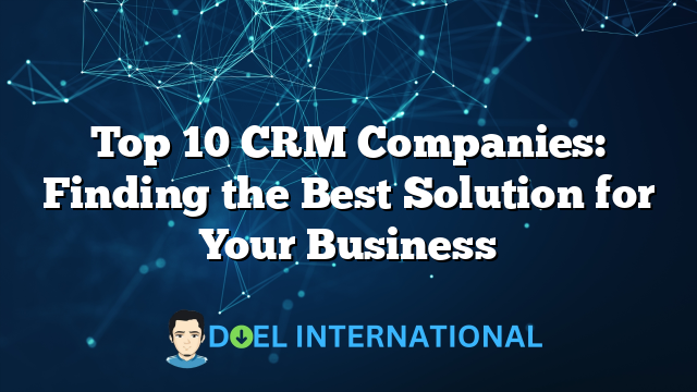 Top 10 CRM Companies: Finding the Best Solution for Your Business