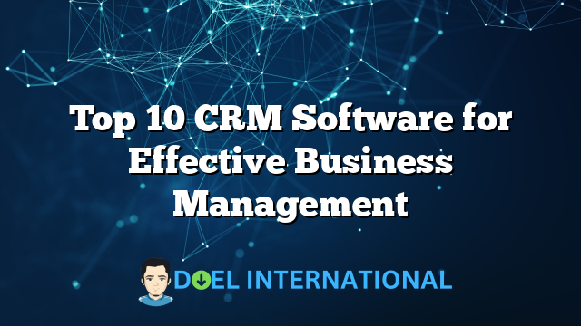 Top 10 CRM Software for Effective Business Management