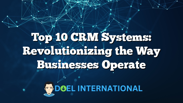 Top 10 CRM Systems: Revolutionizing the Way Businesses Operate