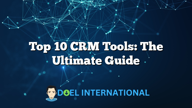 Top 10 CRM Tools: The Ultimate Guide