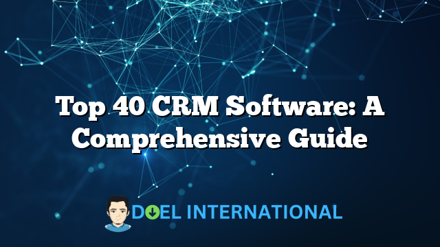 Top 40 CRM Software: A Comprehensive Guide