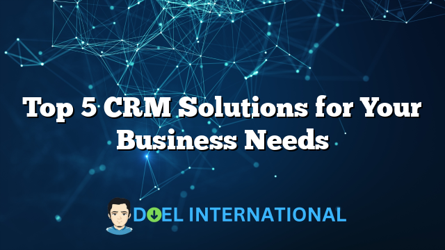 Top 5 CRM Solutions for Your Business Needs