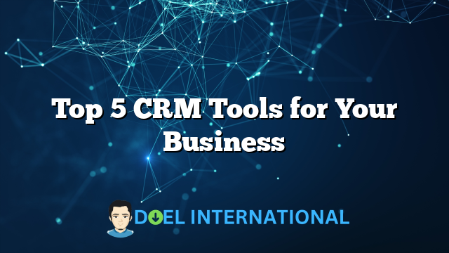 Top 5 CRM Tools for Your Business